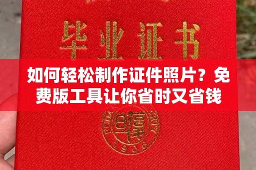 西安如何轻松制作证件照片？免费版工具让你省时又省钱