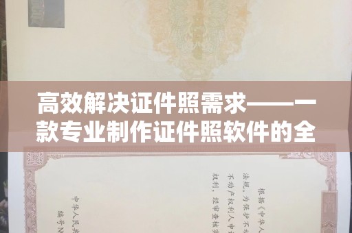 西安高效解决证件照需求——一款专业制作证件照软件的全面解析