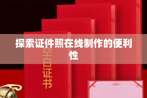 西安探索证件照在线制作的便利性