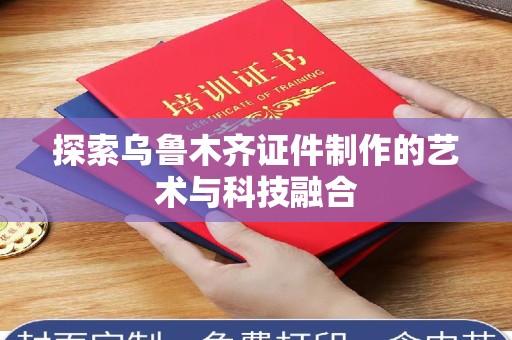 西安探索乌鲁木齐证件制作的艺术与科技融合