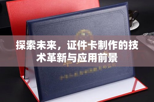 西安探索未来，证件卡制作的技术革新与应用前景