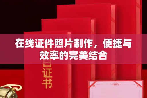 西安在线证件照片制作，便捷与效率的完美结合