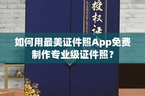 西安如何用最美证件照App免费制作专业级证件照？