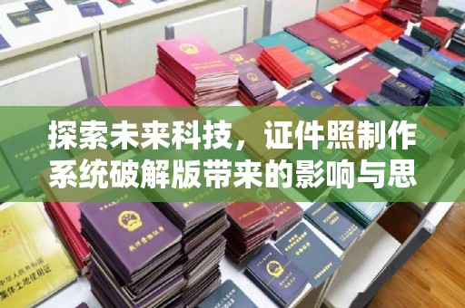 西安探索未来科技，证件照制作系统破解版带来的影响与思考