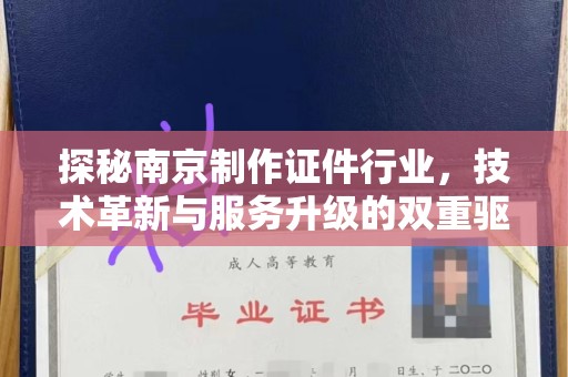 西安探秘南京制作证件行业，技术革新与服务升级的双重驱动