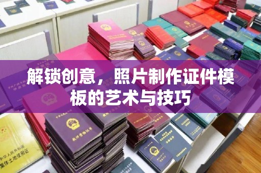 西安解锁创意，照片制作证件模板的艺术与技巧