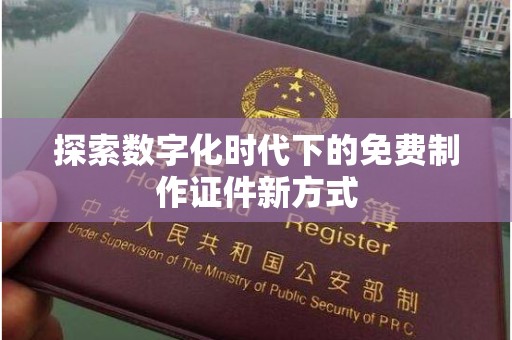 西安探索数字化时代下的免费制作证件新方式