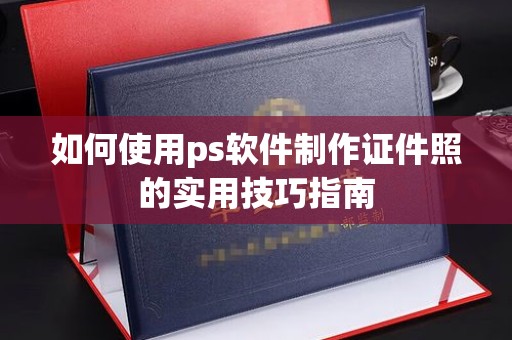 西安如何使用ps软件制作证件照的实用技巧指南