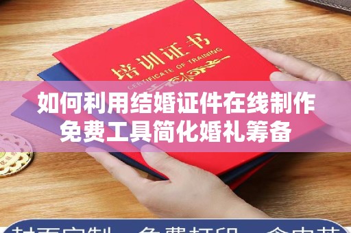 西安如何利用结婚证件在线制作免费工具简化婚礼筹备