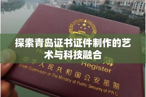西安探索青岛证书证件制作的艺术与科技融合