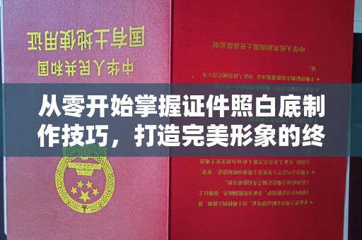 西安从零开始掌握证件照白底制作技巧，打造完美形象的终极指南