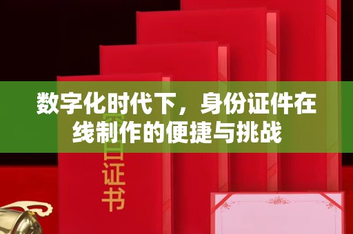 西安数字化时代下，身份证件在线制作的便捷与挑战