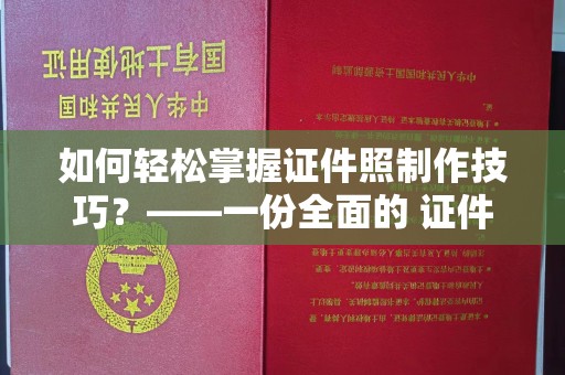 西安如何轻松掌握证件照制作技巧？——一份全面的 证件照制作教程