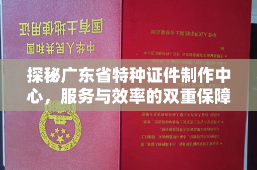 西安探秘广东省特种证件制作中心，服务与效率的双重保障