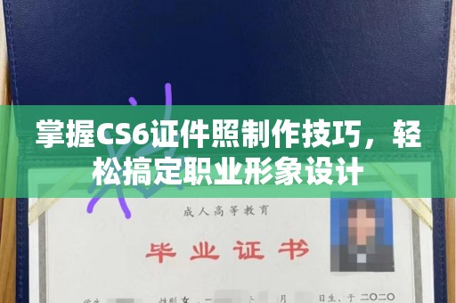 西安掌握CS6证件照制作技巧，轻松搞定职业形象设计