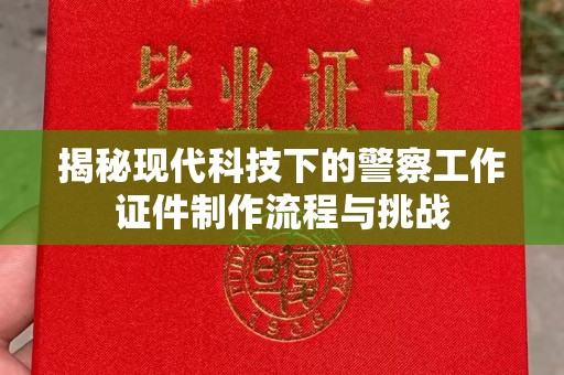 西安揭秘现代科技下的警察工作证件制作流程与挑战