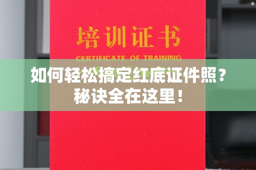 西安如何轻松搞定红底证件照？秘诀全在这里！